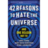 42 Reasons to Hate the Universe: (And One Reason Not To)