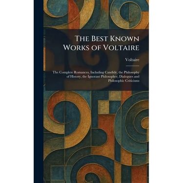 The Best Known Works of Voltaire: The Complete Romances, Including Candide, the Philosophy of History, the Ignorant Philosopher, Dialogues and Philoso