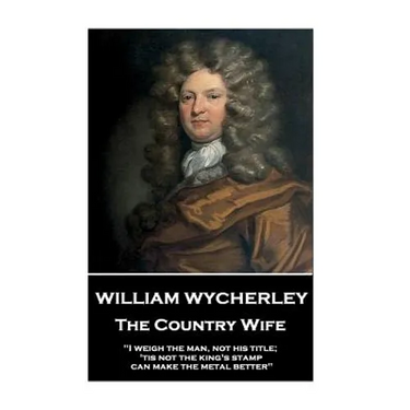 William Wycherley - The Country Wife: "I weigh the man, not his title; 'tis not the king's stamp can make the metal better"