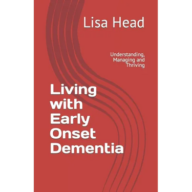 Living with Early Onset Dementia: Understanding, Managing and Thriving