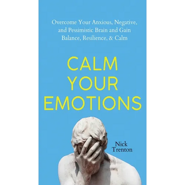 Calm Your Emotions: Overcome Your Anxious, Negative, and Pessimistic Brain and Find Balance, Resilience, & Calm