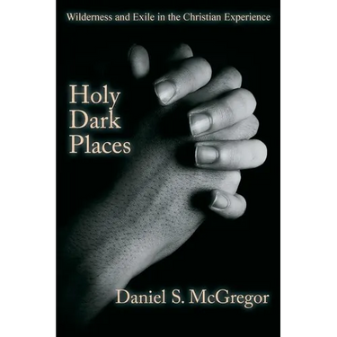 Holy Dark Places: Wilderness and Exile in the Christian Experience