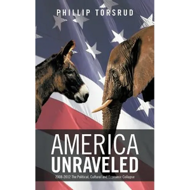 America Unraveled: 2008-2012 The Political, Cultural and Economic Collapse