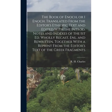 The Book of Enoch, or 1 Enoch. Translated From the Editor's Ethiopic Text and Edited With the Introd. Notes and Indexes of the 1st ed. Wholly Recast,