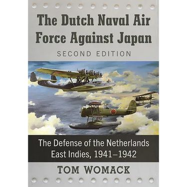 The Dutch Naval Air Force Against Japan: The Defense of the Netherlands East Indies, 1941-1942, 2D Ed.