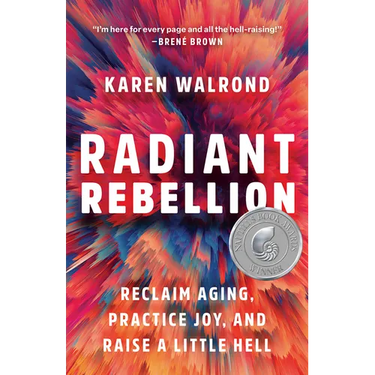Radiant Rebellion: Reclaim Aging, Practice Joy, and Raise a Little Hell