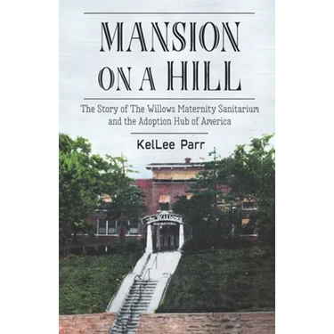 Mansion on a Hill: The Story of The Willows Maternity Sanitarium and the Adoption Hub of America