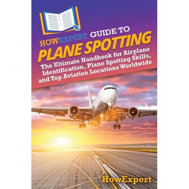 HowExpert Guide to Plane Spotting: The Ultimate Handbook for Airplane Identification, Plane Spotting Skills, and Top Aviation Locations Worldwide