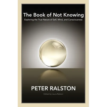 The Book of Not Knowing: Exploring the True Nature of Self, Mind, and Consciousness