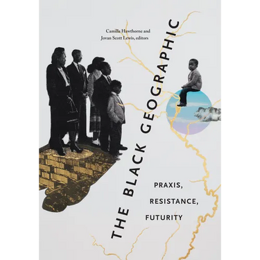 The Black Geographic: Praxis, Resistance, Futurity