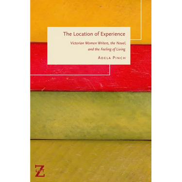 The Location of Experience: Victorian Women Writers, the Novel, and the Feeling of Living