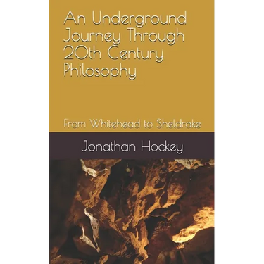 An Underground Journey Through 20th Century Philosophy: From Whitehead to Sheldrake