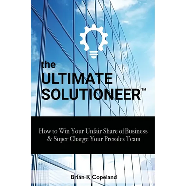 The Ultimate Solutioneer: How to Win Your Unfair Share of Business & Super Charge Your Presales Team
