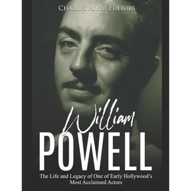 William Powell: The Life and Legacy of One of Early Hollywood's Most Acclaimed Actors