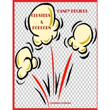 Candy Recipes, Clusters & Popcorn: 34 Different Recipes, 15 Cluster, 19 Popcorn, Fudge, Coconut, Chocolate, Popcorn Balls, Caramel