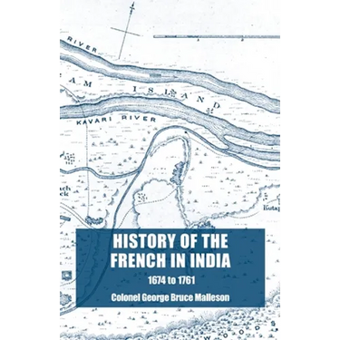 History of the French in India: From the Founding of Pondicherry in 1674 to the capture of that Place in 1761