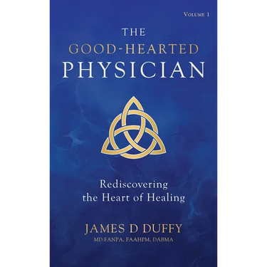 The Good-Hearted Physician: Volume One - Rediscovering the Heart of Healing