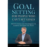 Goal Setting For People Who Can't Set Goals: Proven Tools and Techniques to Achieve Anything You Want