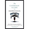The Catholic Guide to Depression: How the Saints, the Sacraments, and Psychiatry Can Help You Break Its Grip and Find Happiness Again