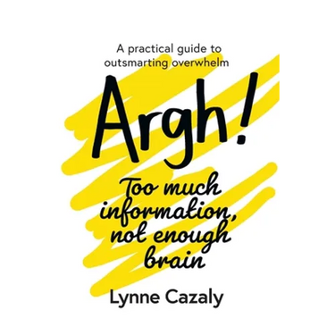Argh! Too much information, not enough brain: A practical guide to outsmarting overwhelm