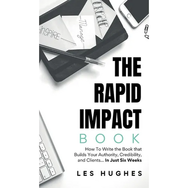 The Rapid Impact Book: How to Write the Book that Builds Your Authority, Credibility, and Clients -- In Just Six Weeks: How to Write the Book that Bui