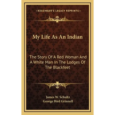 My Life As An Indian: The Story Of A Red Woman And A White Man In The Lodges Of The Blackfeet