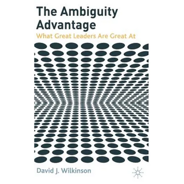 The Ambiguity Advantage: What Great Leaders Are Great at