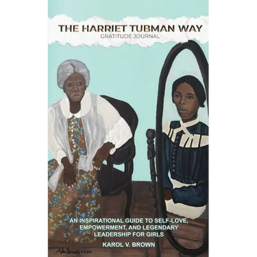 The Harriet Tubman Way Gratitude Journal: An Inspirational Guide to Self-Love, Empowerment, and Legendary Leadership for Girls