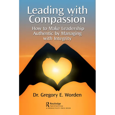 Leading with Compassion: How to Make Leadership Authentic by Managing with Integrity