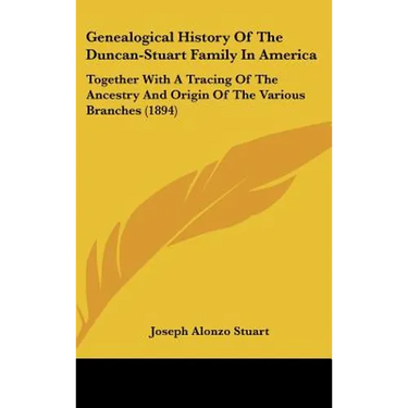Genealogical History Of The Duncan-Stuart Family In America: Together With A Tracing Of The Ancestry And Origin Of The Various Branches (1894)