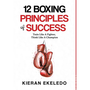 12 Boxing Principles of Success: Train Like A Fighter, Think Like A Champion