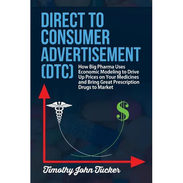 Direct to Consumer Advertisement (DTC): How Pharmaceutical Companies Use Economic Modeling to Drive Up Prices on Your Medicines at the Pharmacy, Bring