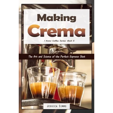 Making Crema: The Art and Science of the Perfect Espresso Shot