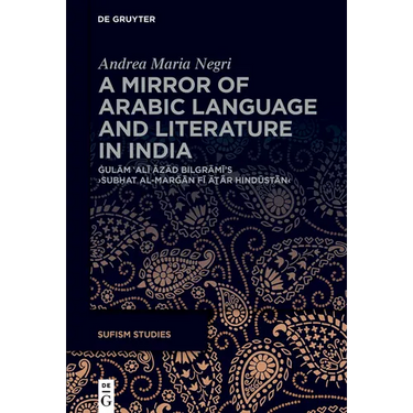 A Mirror of Arabic Language and Literature in India: Ġulām ʿalī Āzād Bilgrāmī's >Subḥat Al-Marǧ