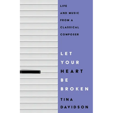 Let Your Heart Be Broken: Life and Music from a Classical Composer