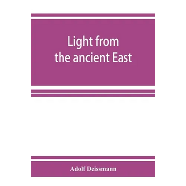 Light from the ancient East; the New Testament illustrated by recently discovered texts of the Graeco-Roman world