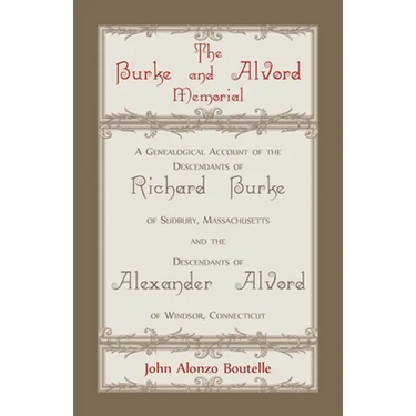 The Burke and Alvord Memorial: A Genealogical Account of the Descendants of Richard Burke of Sudbury, Massachusetts and the Descendants of Alexander A