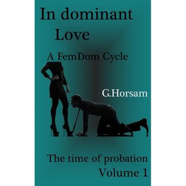 In dominant Love - Vol.1: The time of probation: A FemDom Cycle