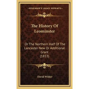 The History Of Leominster: Or The Northern Half Of The Lancaster New Or Additional Grant (1853)