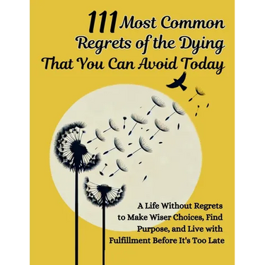 111 Most Common Regrets of the Dying That You Can Avoid Today: Mastering Effective Questions to Unlock Potential, Enhance Performance, and Empower Tea