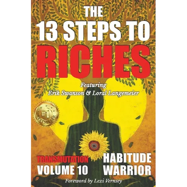 The 13 Steps To Riches: Habitude Warrior Volume 10: Special Edition TRANSMUTATION with Erik Swanson and Loral Langemeier