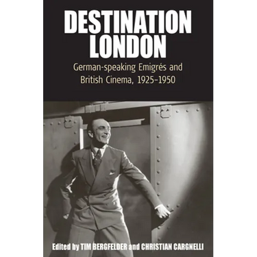 Destination London: German-Speaking Emigrés and British Cinema, 1925-1950