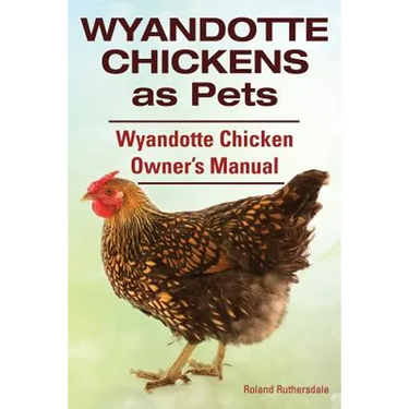 Wyandotte Chickens as Pets. Wyandotte Chicken Owner's Manual.