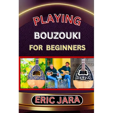Playing Bouzouki for Beginners: Complete Procedural Melody Guide To Understand, Learn And Master How To Play Bouzouki Like A Pro Even With No Former E