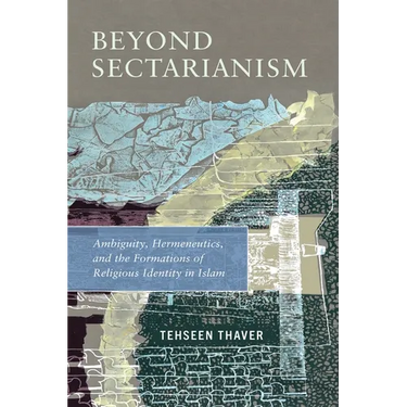 Beyond Sectarianism: Ambiguity, Hermeneutics, and the Formations of Religious Identity in Islam