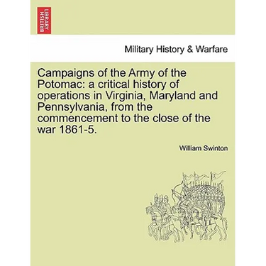 Campaigns of the Army of the Potomac: a critical history of operations in Virginia, Maryland and Pennsylvania, from the commencement to the close of t