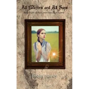 All Mirrors and All Suns: Book Eight of the Latter Annals of Lystra