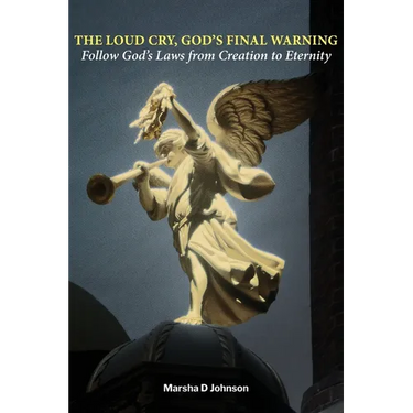 The Loud Cry, God's Final Warning: Follow God's Laws from Creation to Eternity