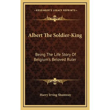 Albert The Soldier-King: Being The Life Story Of Belgium's Beloved Ruler