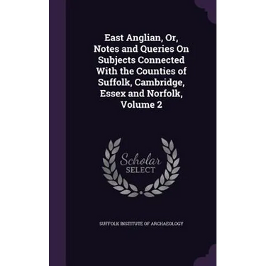 East Anglian, Or, Notes and Queries On Subjects Connected With the Counties of Suffolk, Cambridge, Essex and Norfolk, Volume 2